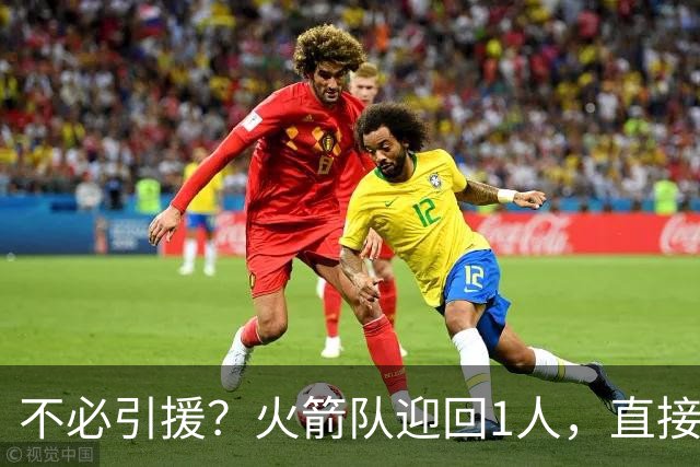 不必引援？火箭队迎回1人，直接提升2项关键数据，短板转为优势