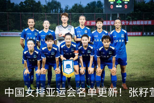中国女排亚运会名单更新！张籽萱入选，赖亚文带队，王媛媛休战
