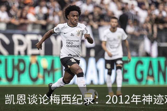凯恩谈论梅西纪录：2012年神迹难以复刻，这是足球怪物留下的神迹