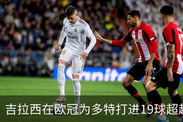 吉拉西在欧冠为多特打进19球超越莱万，且用时还少三场