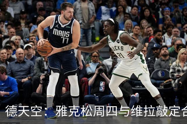 德天空：雅克松周四与维拉敲定合同细节，将签约至2031年