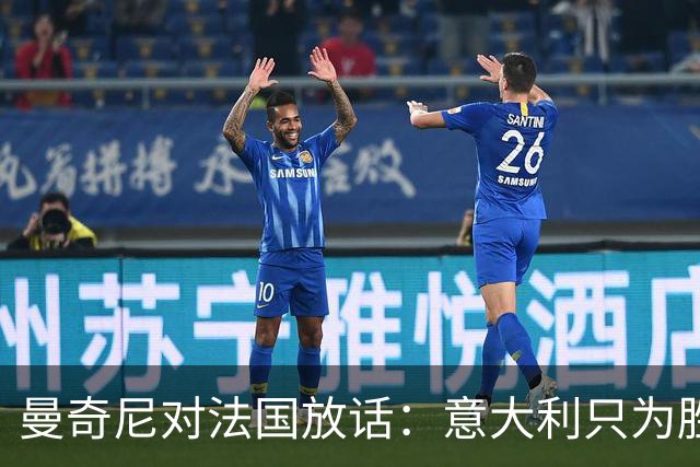 曼奇尼对法国放话：意大利只为胜利而战，不打保守牌！