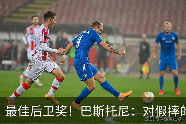 最佳后卫奖！巴斯托尼：对假摔的批评？基耶利尼帮我走出那段低谷