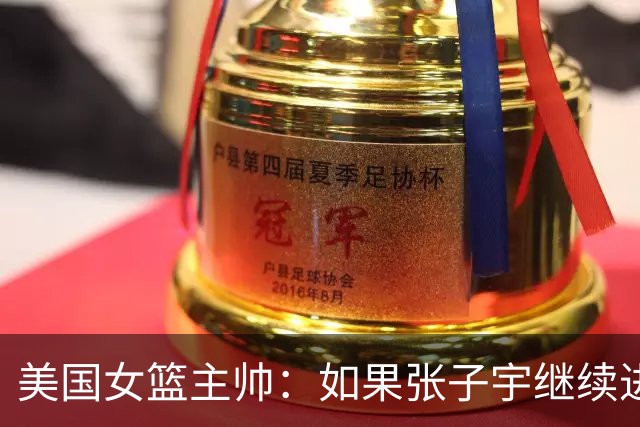 美国女篮主帅：如果张子宇继续进步 WNBA会有她的一席之地
