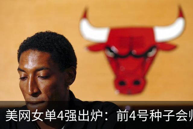 美网女单4强出炉：前4号种子会师！造51年奇景 郑钦文被逆转出局