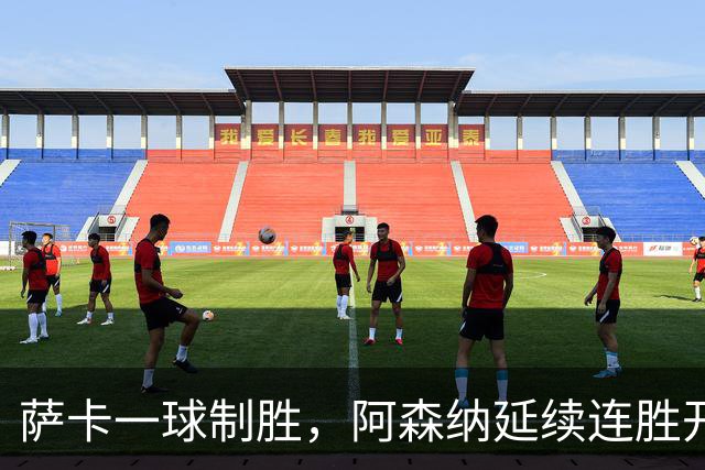萨卡一球制胜，阿森纳延续连胜开局但赢得并不轻松