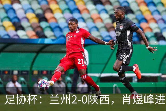 足协杯：兰州2-0陕西，肖煜峰进球、卢建辰建功