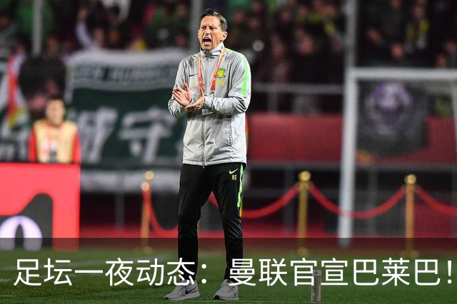足坛一夜动态：曼联官宣巴莱巴！C罗被换胜利3球逆转 B费荣获最佳
