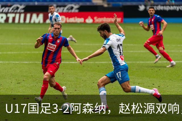 U17国足3-2阿森纳，赵松源双响，程晟涵绝杀